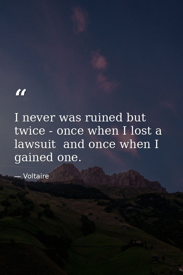 I never was ruined but twice - once when I lost a lawsuit  and once when I gained one. — Voltaire