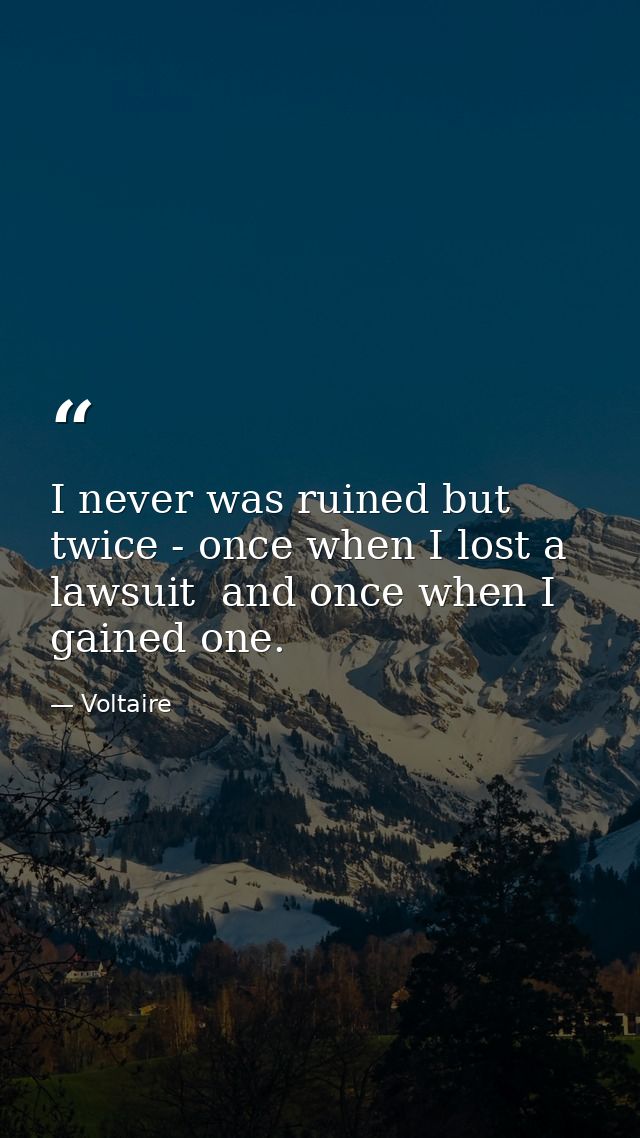 I never was ruined but twice - once when I lost a lawsuit  and once when I gained one. — Voltaire