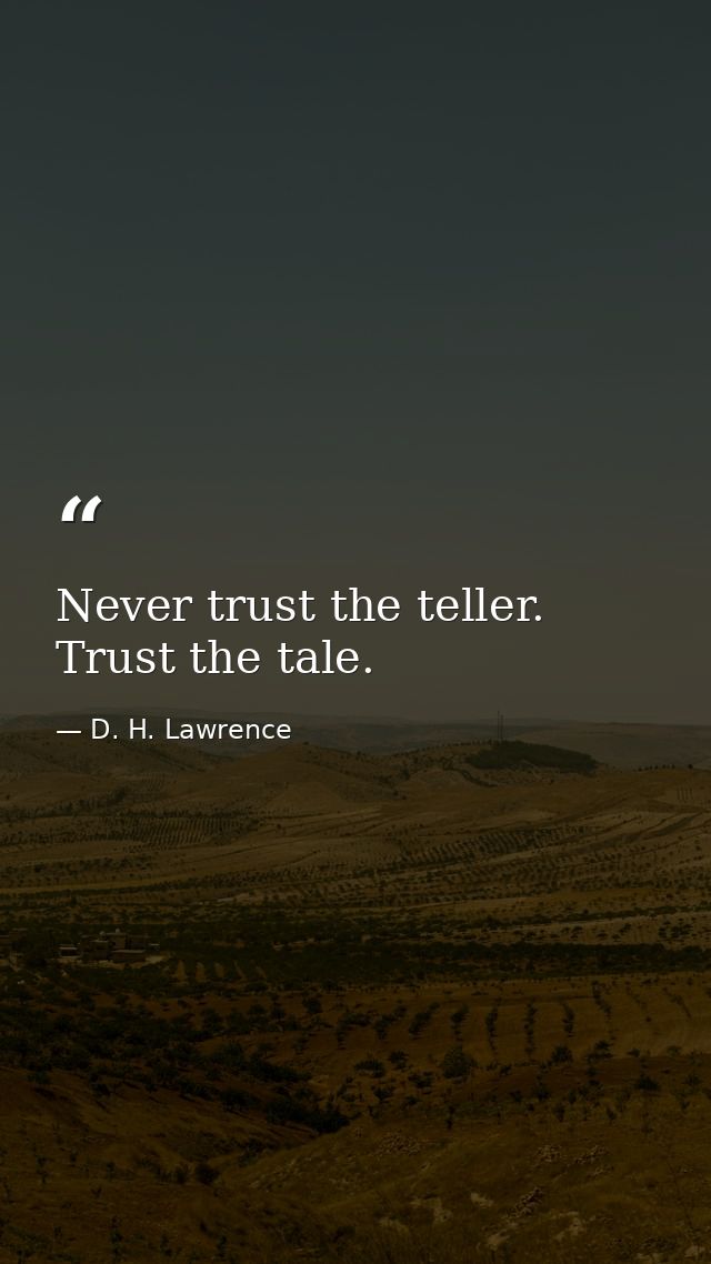 Never trust the teller. Trust the tale. — D. H. Lawrence