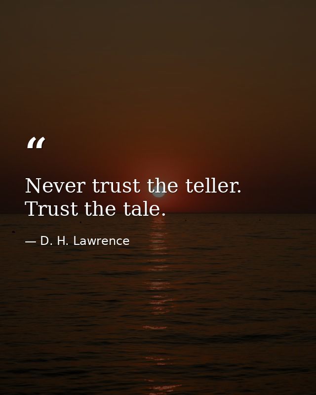 Never trust the teller. Trust the tale. — D. H. Lawrence