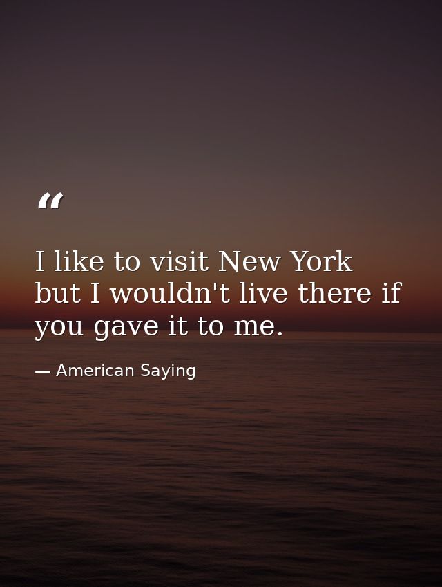 I like to visit New York  but I wouldn't live there if you gave it to me. — American Saying