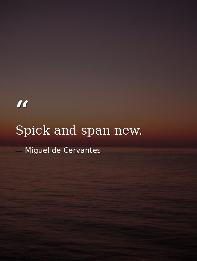 Spick and span new. — Miguel de Cervantes