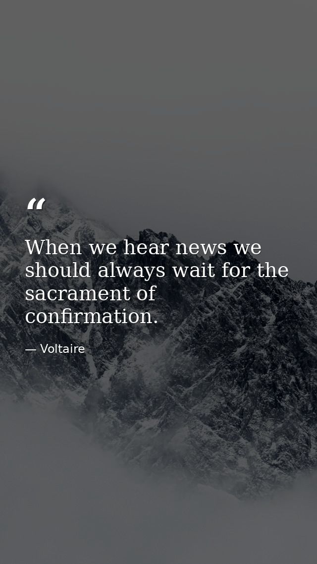 When we hear news we should always wait for the sacrament of confirmation. — Voltaire