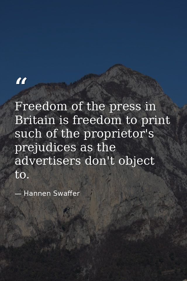 Freedom of the press in Britain is freedom to print such of the proprietor's prejudices as the advertisers don't object  — Hannen Swaffer
