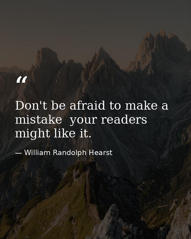 Don't be afraid to make a mistake  your readers might like it. — William Randolph Hearst