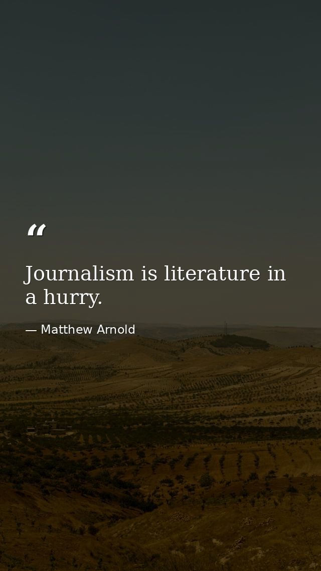 Journalism is literature in a hurry. — Matthew Arnold