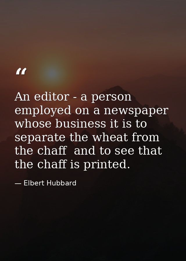An editor - a person employed on a newspaper  whose business it is to separate the wheat from the chaff  and to see that — Elbert Hubbard
