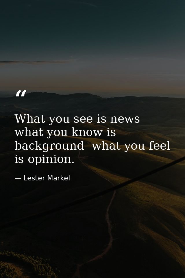 What you see is news  what you know is background  what you feel is opinion. — Lester Markel