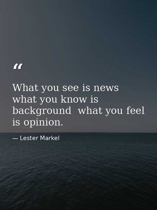 What you see is news  what you know is background  what you feel is opinion. — Lester Markel