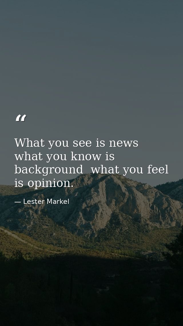 What you see is news  what you know is background  what you feel is opinion. — Lester Markel