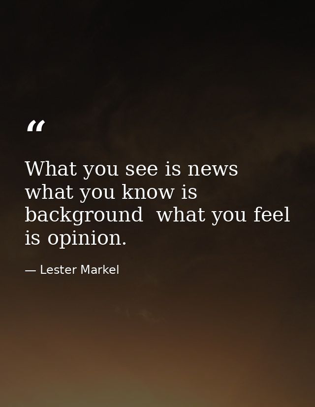 What you see is news  what you know is background  what you feel is opinion. — Lester Markel