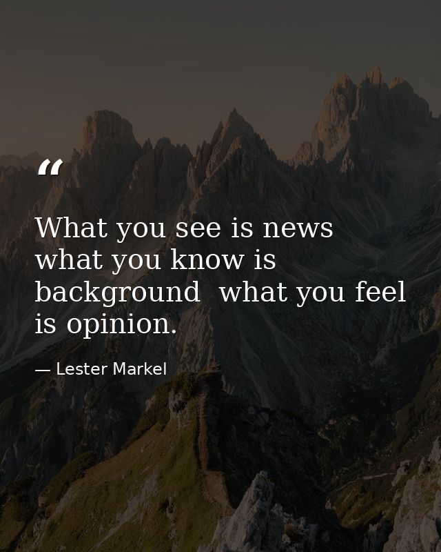 What you see is news  what you know is background  what you feel is opinion. — Lester Markel