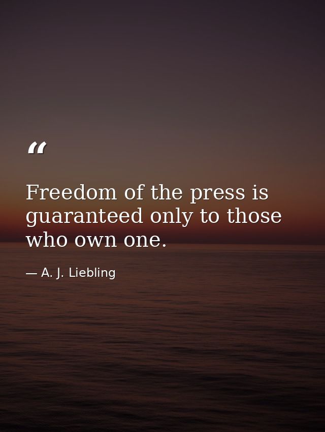Freedom of the press is guaranteed only to those who own one. — A. J. Liebling