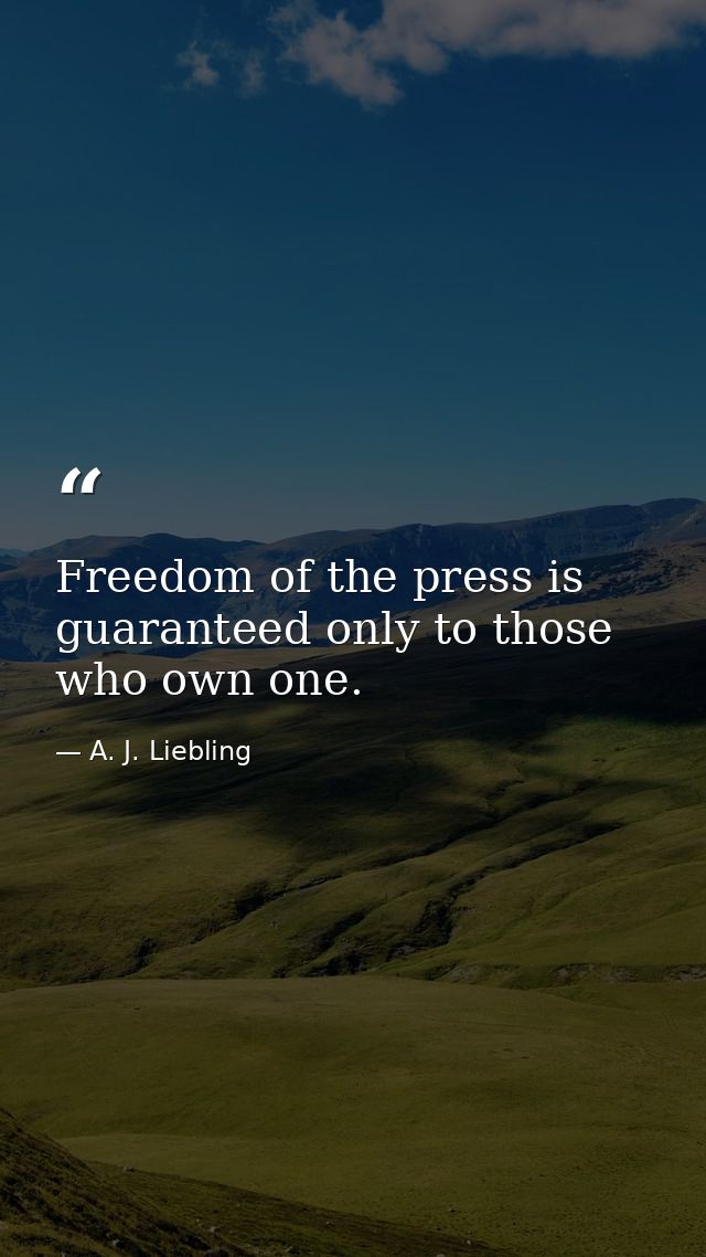 Freedom of the press is guaranteed only to those who own one. — A. J. Liebling