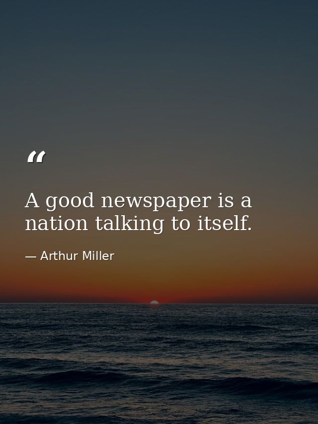 A good newspaper is a nation talking to itself. — Arthur Miller