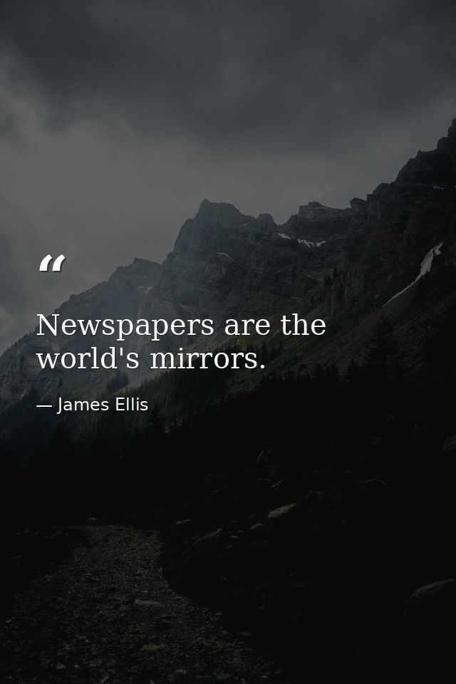 Newspapers are the world's mirrors. — James Ellis