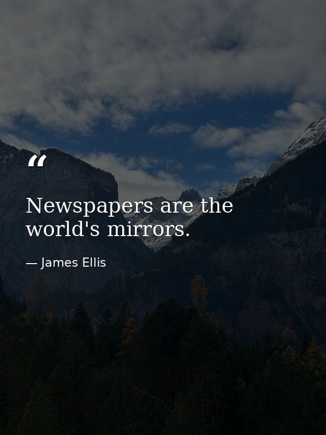 Newspapers are the world's mirrors. — James Ellis