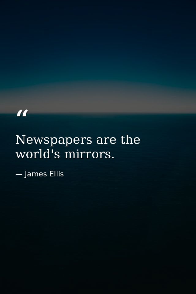Newspapers are the world's mirrors. — James Ellis