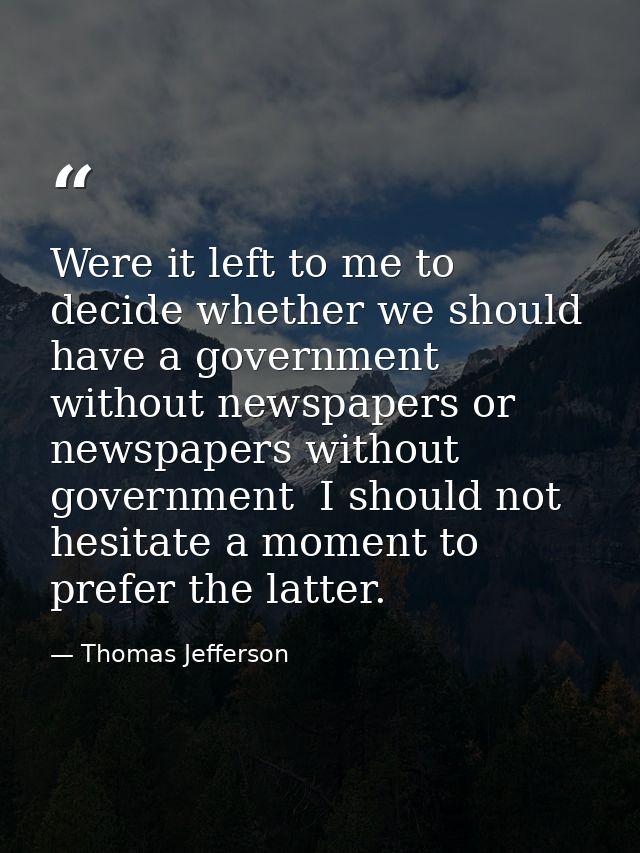 Were it left to me to decide whether we should have a government without newspapers or newspapers without government  I  — Thomas Jefferson