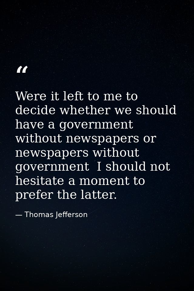 Were it left to me to decide whether we should have a government without newspapers or newspapers without government  I  — Thomas Jefferson