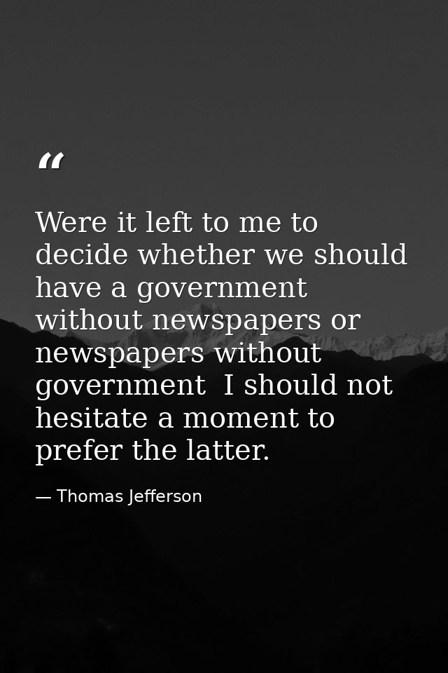 Were it left to me to decide whether we should have a government without newspapers or newspapers without government  I  — Thomas Jefferson