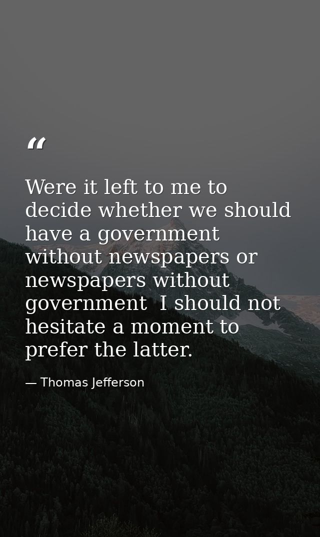 Were it left to me to decide whether we should have a government without newspapers or newspapers without government  I  — Thomas Jefferson