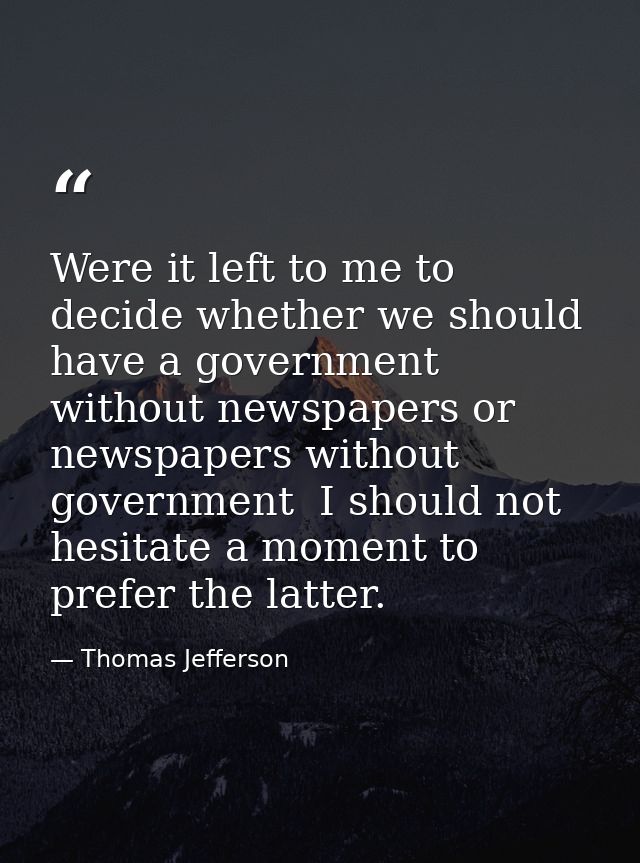 Were it left to me to decide whether we should have a government without newspapers or newspapers without government  I  — Thomas Jefferson