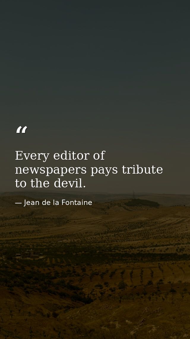 Every editor of newspapers pays tribute to the devil. — Jean de la Fontaine