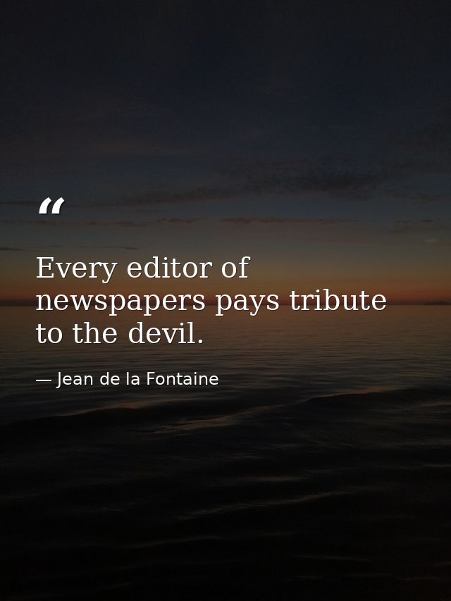 Every editor of newspapers pays tribute to the devil. — Jean de la Fontaine