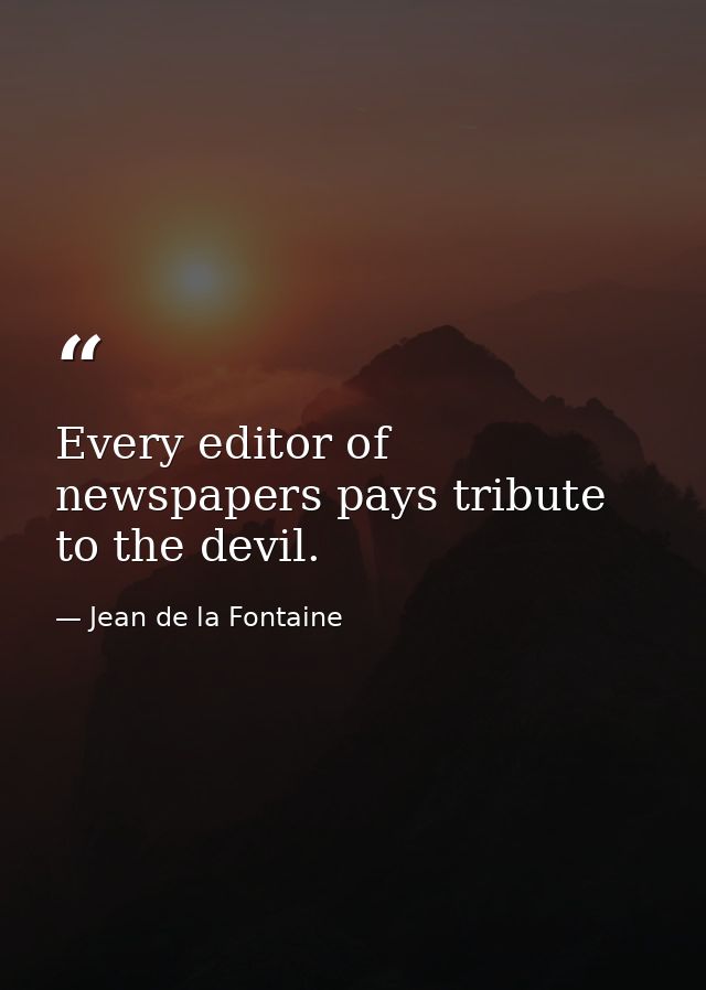 Every editor of newspapers pays tribute to the devil. — Jean de la Fontaine