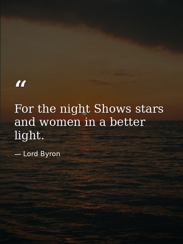 For the night Shows stars and women in a better light. — Lord Byron