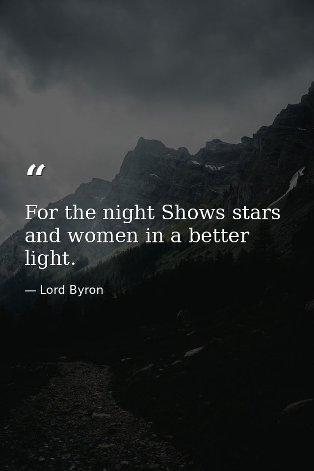 For the night Shows stars and women in a better light. — Lord Byron