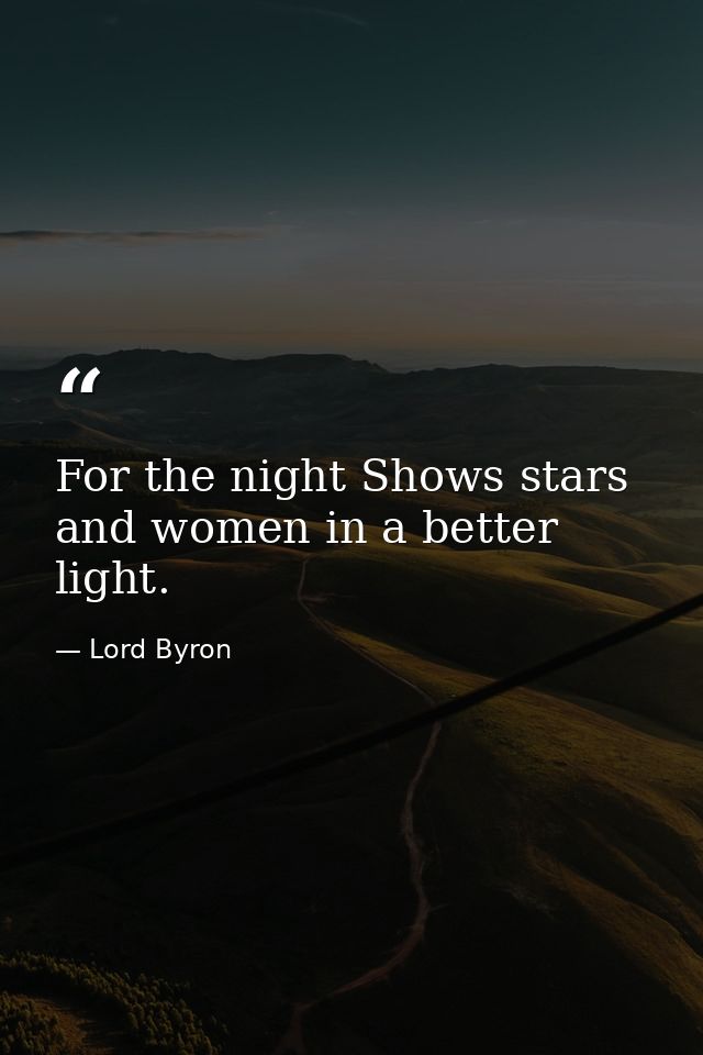 For the night Shows stars and women in a better light. — Lord Byron