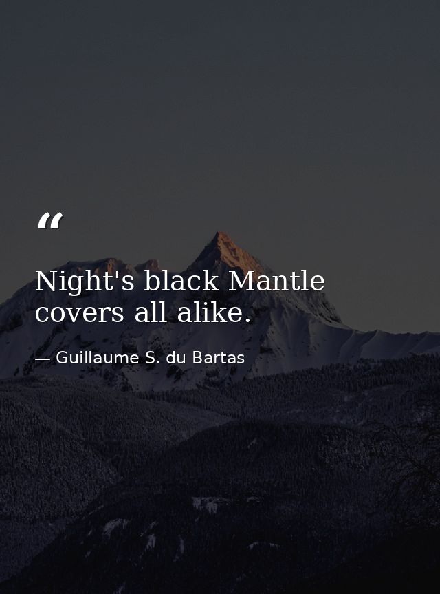 Night's black Mantle covers all alike. — Guillaume S. du Bartas