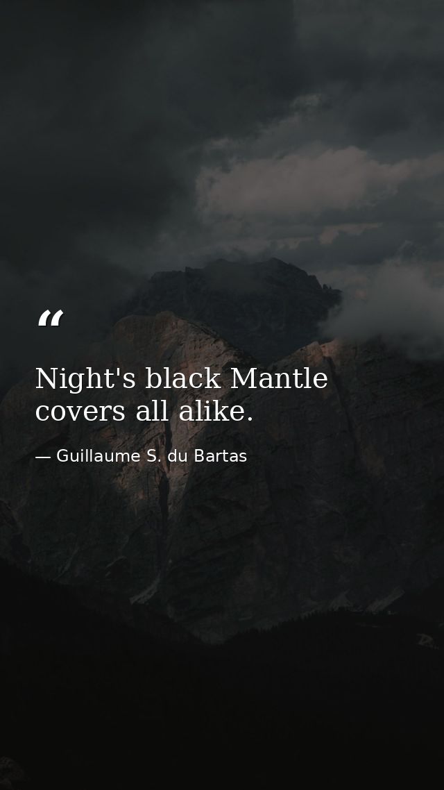 Night's black Mantle covers all alike. — Guillaume S. du Bartas