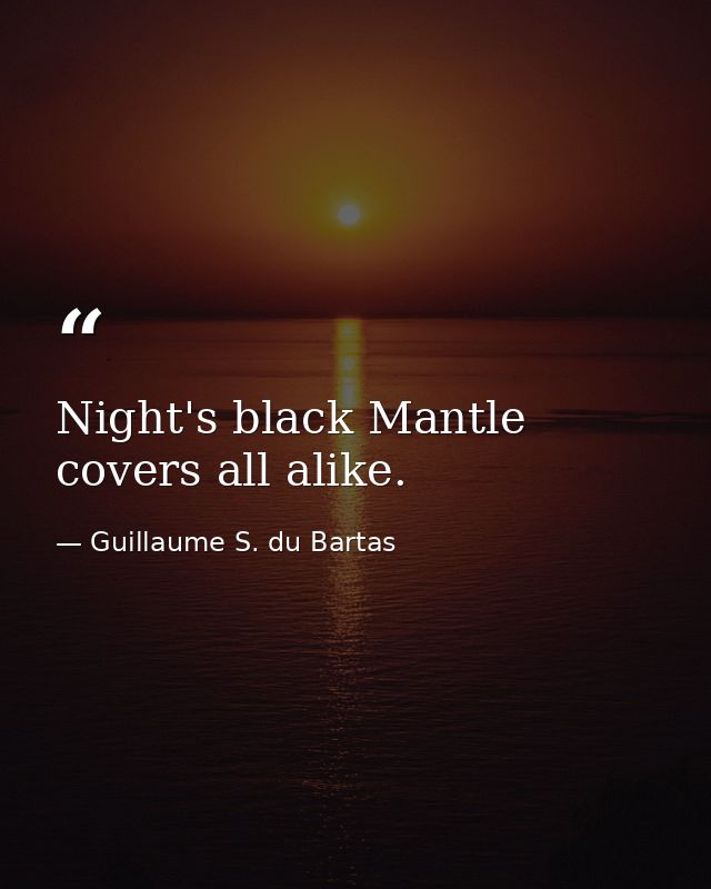 Night's black Mantle covers all alike. — Guillaume S. du Bartas