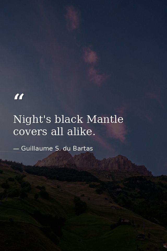 Night's black Mantle covers all alike. — Guillaume S. du Bartas