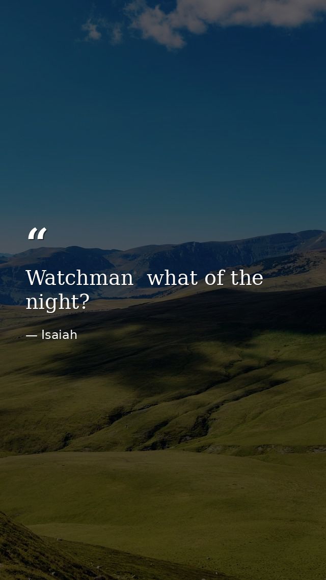 Watchman  what of the night? — Isaiah