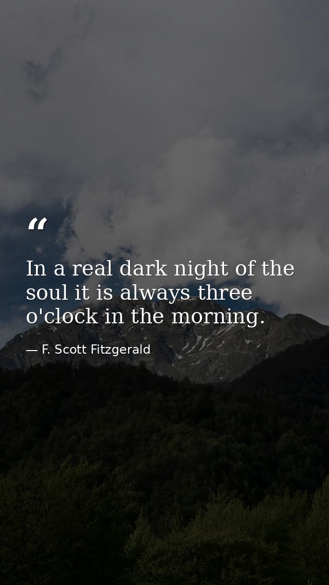 In a real dark night of the soul it is always three o'clock in the morning. — F. Scott Fitzgerald