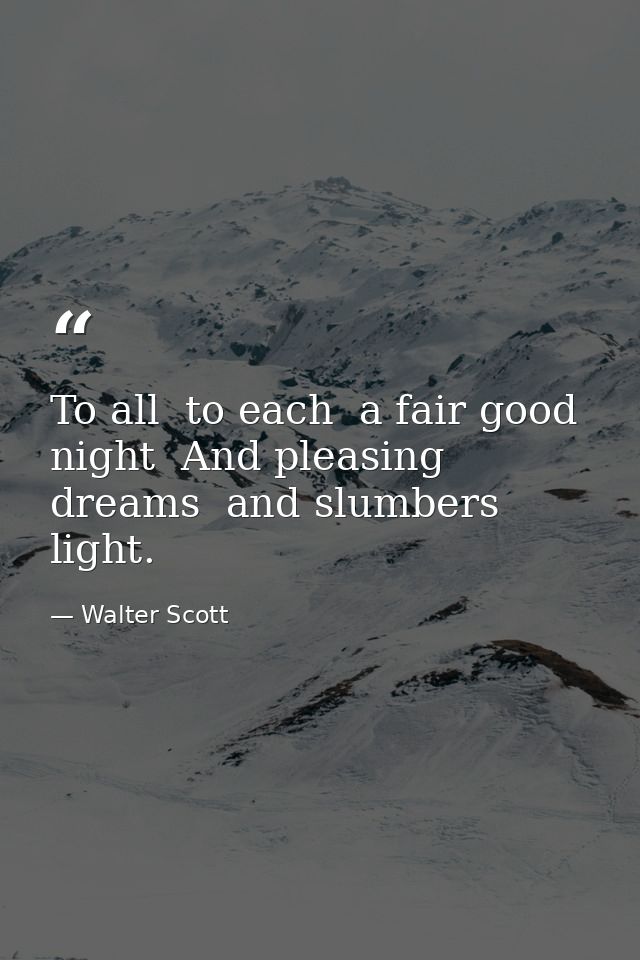 To all  to each  a fair good night  And pleasing dreams  and slumbers light. — Walter Scott