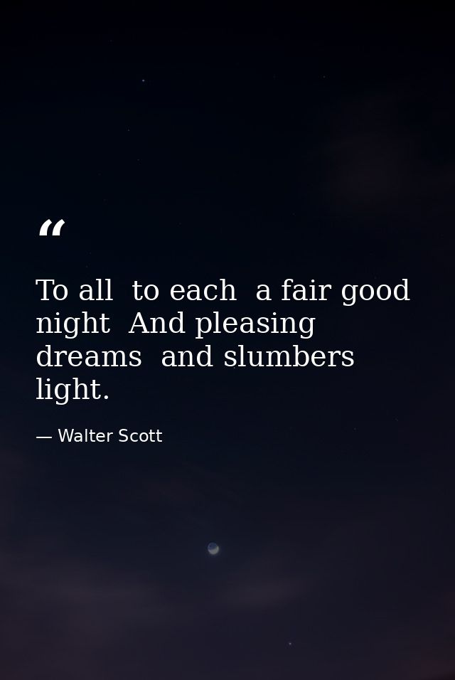 To all  to each  a fair good night  And pleasing dreams  and slumbers light. — Walter Scott