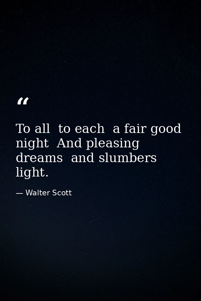 To all  to each  a fair good night  And pleasing dreams  and slumbers light. — Walter Scott