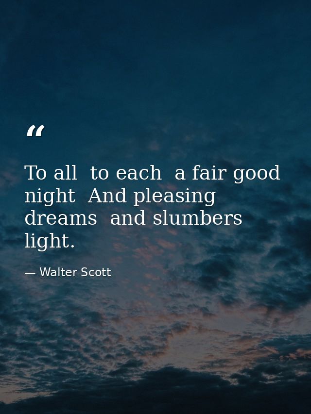 To all  to each  a fair good night  And pleasing dreams  and slumbers light. — Walter Scott
