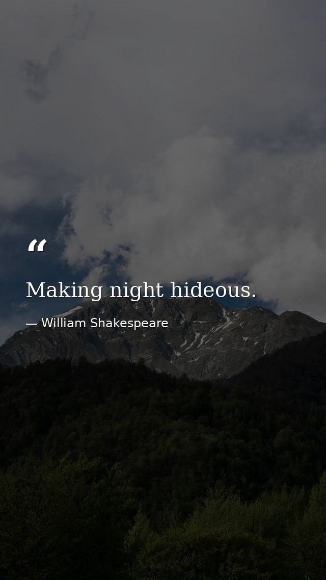 Making night hideous. — William Shakespeare