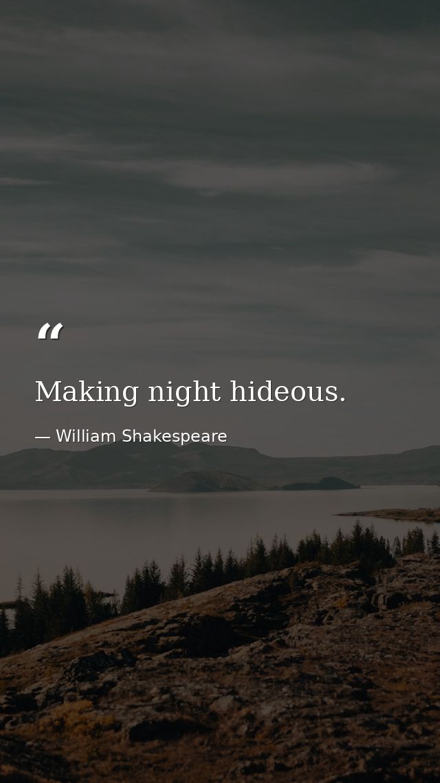 Making night hideous. — William Shakespeare