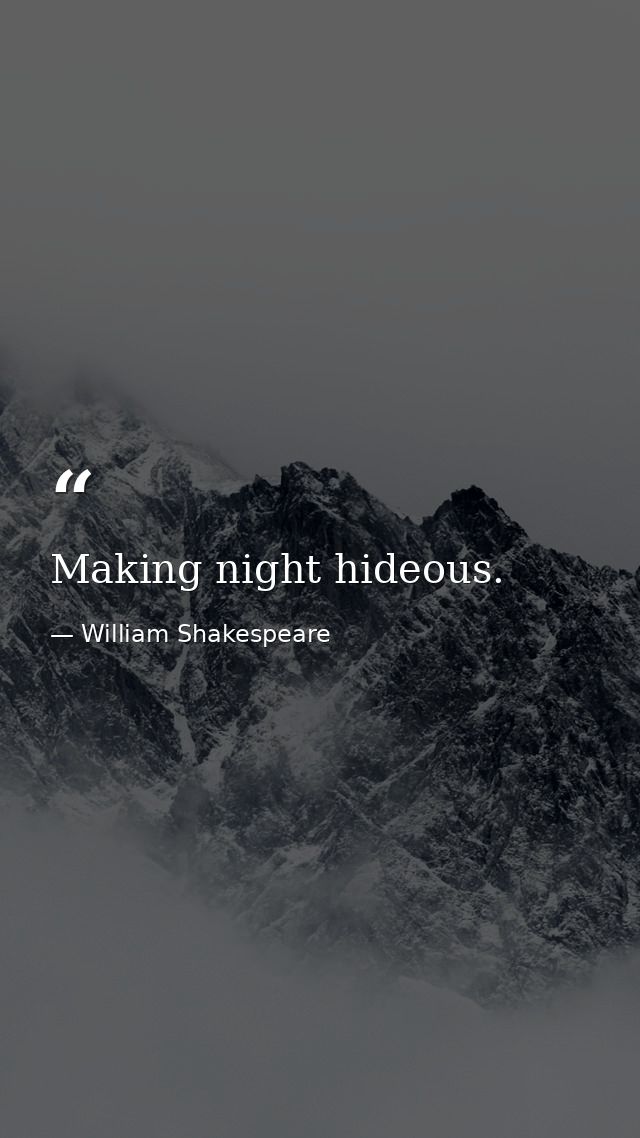 Making night hideous. — William Shakespeare