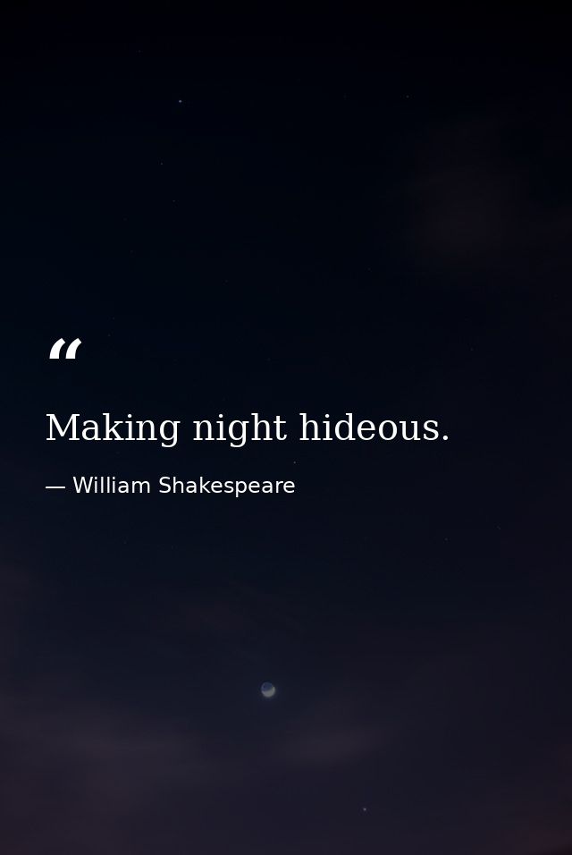 Making night hideous. — William Shakespeare