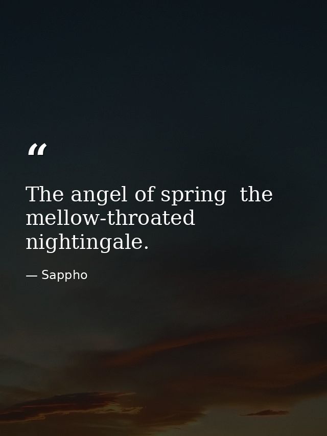 The angel of spring  the mellow-throated nightingale. — Sappho