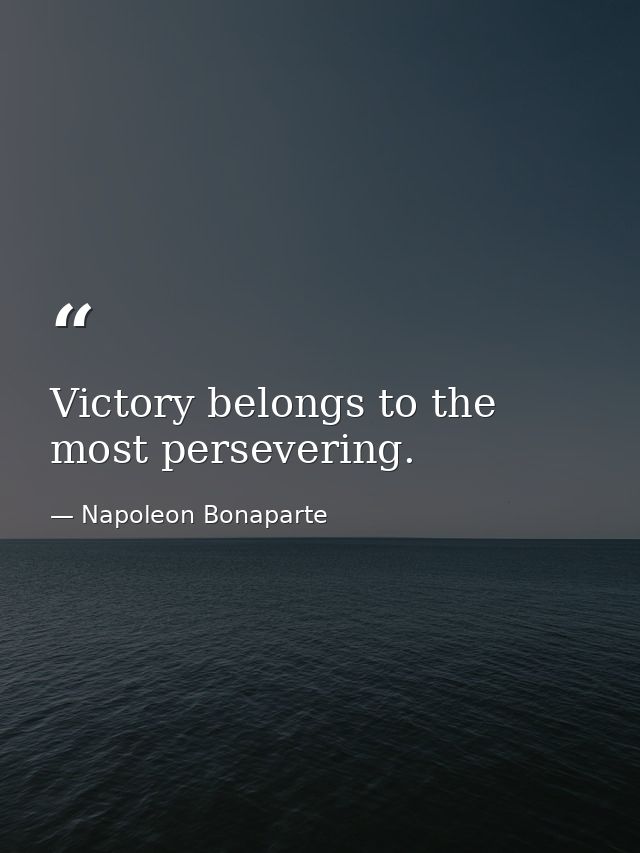 Victory belongs to the most persevering. — Napoleon Bonaparte