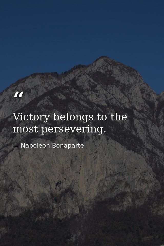 Victory belongs to the most persevering. — Napoleon Bonaparte